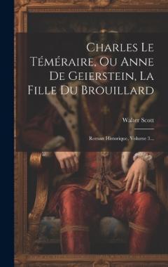 Charles Le Téméraire, Ou Anne De Geierstein, La Fille Du Brouillard: Roman Historique, Volume 3...