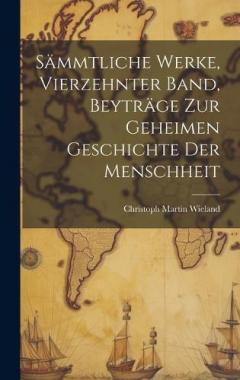 Sämmtliche Werke, Vierzehnter Band, Beyträge zur geheimen Geschichte der Menschheit