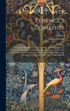Terence's Comedies: Translated Into English, Together With The Original Latin, From The Best Editions, On The Opposite Pages: Also Critical And Explanatory Notes To Which Is Prefixed A Dissertation On The Life And Writings Of Terence: Containing An