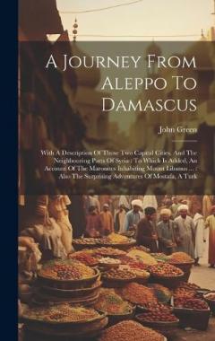 A Journey From Aleppo To Damascus: With A Description Of Those Two Capital Cities, And The Neighbouring Parts Of Syria: To Which Is Added, An Account Of The Maronites Inhabiting Mount Libanus ...: Also The Surprising Adventures Of Mostafa, A Turk