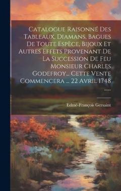 Coperta cărții Catalogue Raisonné Des Tableaux, Diamans, Bagues De Toute Espèce, Bijoux Et Autres Effets Provenant De La Succession De Feu Monsieur Charles Godefroy... Cette Vente Commencera ... 22 Avril 1748 ......
