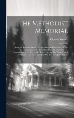 The Methodist Memorial: Being An Impartial Sketch Of The Lives And Characters Of The Preachers, Who Have Departed This Life Since The Commencement Of The Work Of God, Among The People Called Methodists, Late In Connection With The Rev. John Wesley,