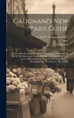Coperta cărții Galignani's New Paris Guide: Containing An Accurate Statisticaland Historical Description Of All The Institutions, Public Edifices ... An Abstract Of The Laws Affecting Foreigners ... To Which Is Added A Description Of The Environs. The Whole