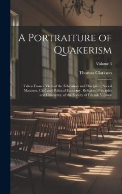 A Portraiture of Quakerism: Taken From a View of the Education and Discipline, Social Manners, Civil and Political Economy, Religious Principles and Character, of the Society of Friends Volume; Volume 3