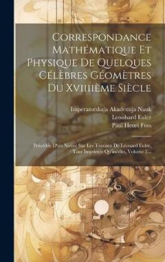 Correspondance Mathématique Et Physique De Quelques Célèbres Géomètres Du Xviiiième Siècle: Précédée D'un Notice Sur Les Travaux De Léonard Euler, Tant Imprimés Qu'inédits, Volume 2...