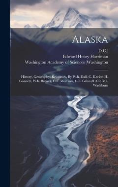 Coperta cărții Alaska: History, Geography, Resources, By W.h. Dall, C. Keeler, H. Gannett, W.h. Brewer, C.h. Merriam, G.b. Grinnell And M.l. Washburn