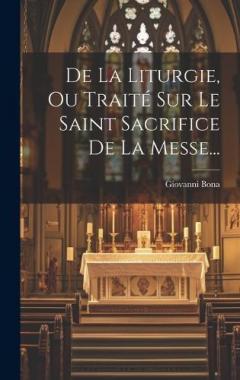Coperta cărții De La Liturgie, Ou Traité Sur Le Saint Sacrifice De La Messe...