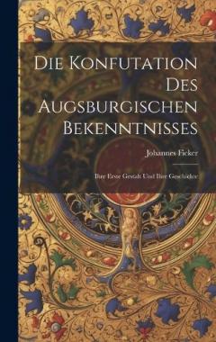 Die Konfutation des Augsburgischen Bekenntnisses: Ihre erste Gestalt und ihre Geschichte