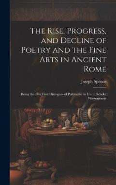 Coperta cărții The Rise, Progress, and Decline of Poetry and the Fine Arts in Ancient Rome: Being the Five First Dialogues of Polymetis. in Usum Scholæ Wintoniensis