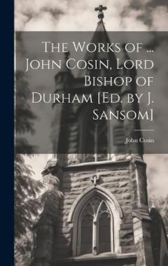 Coperta cărții The Works of ... John Cosin, Lord Bishop of Durham [Ed. by J. Sansom]