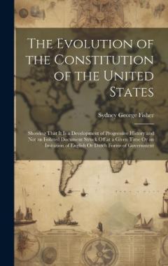 Coperta cărții The Evolution of the Constitution of the United States: Showing That It Is a Development of Progressive History and Not an Isolated Document Struck Off at a Given Time Or an Imitation of English Or Dutch Forms of Government