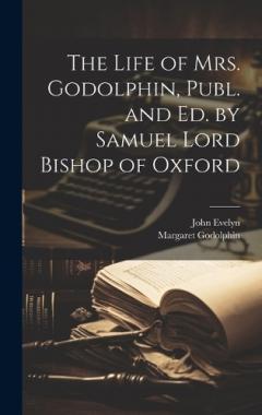 Coperta cărții The Life of Mrs. Godolphin, Publ. and Ed. by Samuel Lord Bishop of Oxford