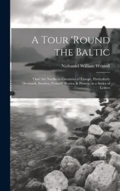 Coperta cărții A Tour 'round the Baltic: Thro' the Northern Countries of Europe, Particularly Denmark, Sweden, Finland, Russia, & Prussia; in a Series of Letters