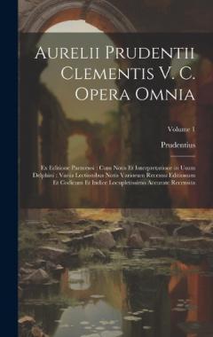 Aurelii Prudentii Clementis V. C. Opera Omnia: Ex Editione Parmensi: Cum Notis Et Interpretatione in Usum Delphini: Variis Lectionibus Notis Variorum Recensu Editionum Et Codicum Et Indice Locupletissimo Accurate Recensita; Volume 1