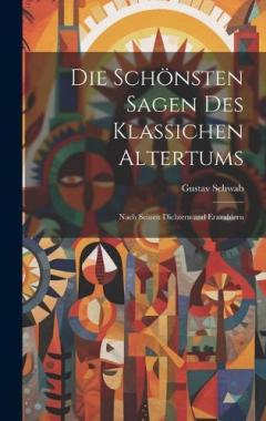 Die Schönsten Sagen Des Klassichen Altertums: Nach Seinen Dichtern and Erazahlern
