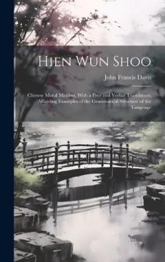 Hien Wun Shoo: Chinese Moral Maxims, With a Free and Verbal Translation; Affording Examples of the Grammatical Structure of the Language