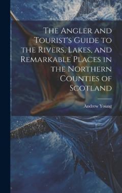Coperta cărții The Angler and Tourist's Guide to the Rivers, Lakes, and Remarkable Places in the Northern Counties of Scotland
