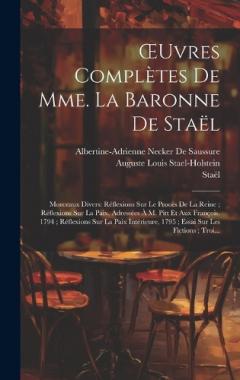Coperta cărții OEuvres Complètes De Mme. La Baronne De Staël: Morceaux Divers: Réflexions Sur Le Procès De La Reine; Réflexions Sur La Paix, Adressées À M. Pitt Et Aux François. 1794; Réflexions Sur La Paix Intérieure, 1795; Essai Sur Les Fictions; Troi...