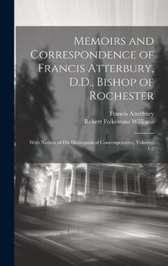 Coperta cărții Memoirs and Correspondence of Francis Atterbury, D.D., Bishop of Rochester: With Notices of His Distinguished Contemporaries, Volumes 1-2