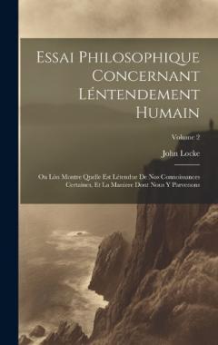 Essai Philosophique Concernant Léntendement Humain: Ou Lón Montre Quelle Est Létendue De Nos Connoissances Certaines, Et La Maniere Dont Nous Y Parvenons; Volume 2