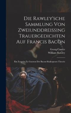 Die Rawley'sche Sammlung Von Zweiunddreissing Trauergedichten Auf Francis Bacon: Ein Zeugniss Zu Gunsten Der Bacon-Shakespeare-Theorie