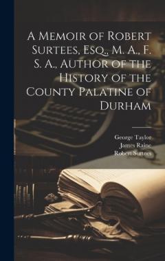 Coperta cărții A Memoir of Robert Surtees, Esq., M. A., F. S. A., Author of the History of the County Palatine of Durham