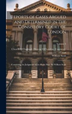 Coperta cărții Reports of Cases Argued and Determined in the Consistory Court of London: Containing the Judgments of the Right Hon. Sir William Scott; Volume 2