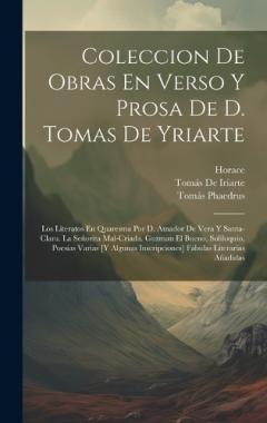 Coleccion De Obras En Verso Y Prosa De D. Tomas De Yriarte: Los Literatos En Quaresma Por D. Amador De Vera Y Santa-Clara. La Señorita Mal-Criada. Guzman El Bueno, Soliloquio. Poesías Varias [Y Algunas Inscripciones] Fábulas Literarias Añadidas