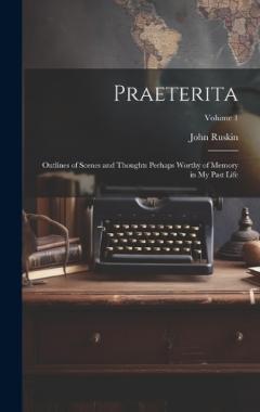 Praeterita: Outlines of Scenes and Thoughts Perhaps Worthy of Memory in My Past Life; Volume 1