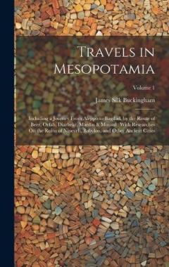 Travels in Mesopotamia: Including a Journey From Aleppo to Bagdad, by the Route of Beer, Orfah, Diarbekr, Mardin & Mousul: With Researches On the Ruins of Nineveh, Babylon, and Other Ancient Cities; Volume 1