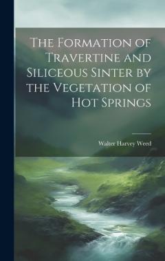 Coperta cărții The Formation of Travertine and Siliceous Sinter by the Vegetation of Hot Springs
