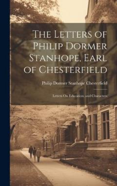 Coperta cărții The Letters of Philip Dormer Stanhope, Earl of Chesterfield: Letters On Education, and Characters