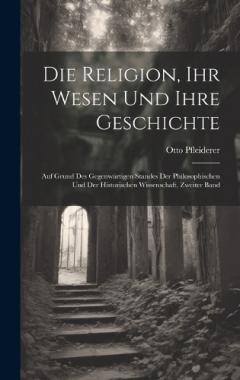 Coperta cărții Die Religion, Ihr Wesen Und Ihre Geschichte: Auf Grund Des Gegenwärtigen Standes Der Philosophischen Und Der Historischen Wissenschaft, Zweiter Band