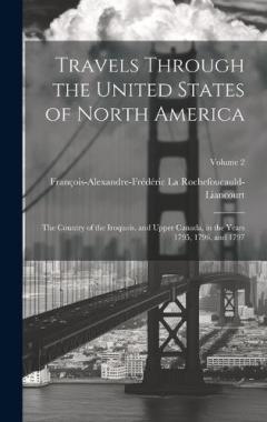 Travels Through the United States of North America: The Country of the Iroquois, and Upper Canada, in the Years 1795, 1796, and 1797; Volume 2