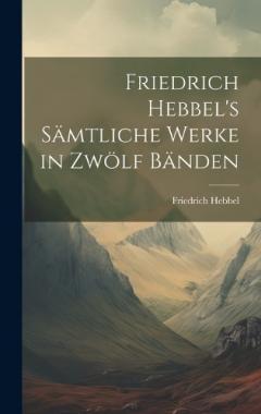 Coperta cărții Friedrich Hebbel's sämtliche Werke in zwölf Bänden