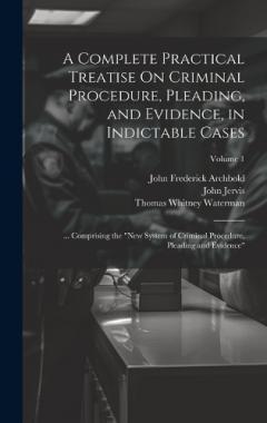 Coperta cărții A Complete Practical Treatise On Criminal Procedure, Pleading, and Evidence, in Indictable Cases: ... Comprising the "New System of Criminal Procedure, Pleading and Evidence"; Volume 1