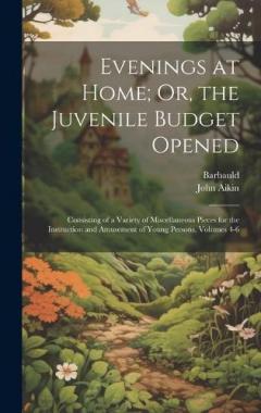 Coperta cărții Evenings at Home; Or, the Juvenile Budget Opened: Consisting of a Variety of Miscellaneous Pieces for the Instruction and Amusement of Young Persons, Volumes 4-6