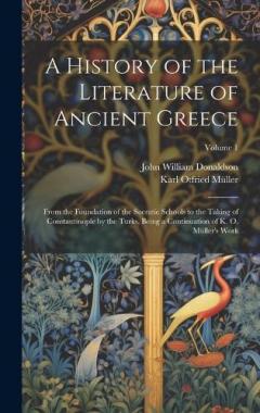 Coperta cărții A History of the Literature of Ancient Greece: From the Foundation of the Socratic Schools to the Taking of Constantinople by the Turks. Being a Continuation of K. O. Müller's Work; Volume 1