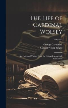 Coperta cărții The Life of Cardinal Wolsey: And Metrical Visions From the Original Autograph Manuscript; Volume 2
