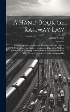 Coperta cărții A Hand-Book of Railway Law: Containing the Public General Railway Acts From 1838 to 1858, Inclusive, and Statutes Connected Therewith: With an Introduction, Containing Statistical and Financial Information, &c.: Notes, Forms, and a Copious Analytical