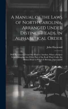 Coperta cărții A Manual of the Laws of North Carolina, Arranged Under Distinct Heads, in Alphabetical Order: With References From One Head to Another, When a Subject Is Mentioned in Any Other Part of the Book Than Under the Distinct Head to Which It Belongs, Pages
