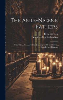 The Ante-Nicene Fathers: Lactantius, [Etc.], Apostolic Teaching and Constitutions, Homily, and Liturgies