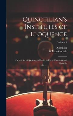 Coperta cărții Quinctilian's Institutes of Eloquence: Or, the Art of Speaking in Public, in Every Character and Capacity; Volume 1