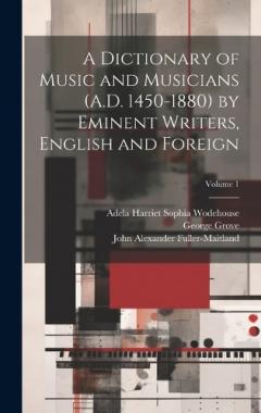 A Dictionary of Music and Musicians (A.D. 1450-1880) by Eminent Writers, English and Foreign; Volume 1