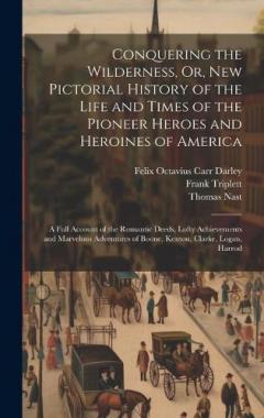 Coperta cărții Conquering the Wilderness, Or, New Pictorial History of the Life and Times of the Pioneer Heroes and Heroines of America: A Full Account of the Romantic Deeds, Lofty Achievements and Marvelous Adventures of Boone, Kenton, Clarke, Logan, Harrod