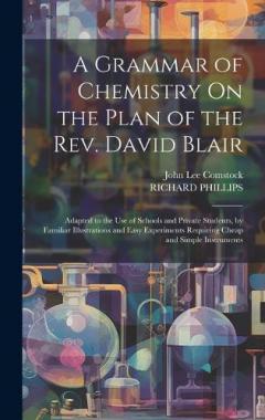 Coperta cărții A Grammar of Chemistry On the Plan of the Rev. David Blair: Adapted to the Use of Schools and Private Students, by Familiar Illustrations and Easy Experiments Requiring Cheap and Simple Instruments