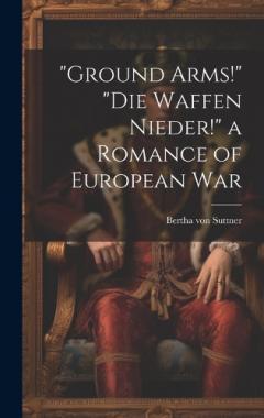 "Ground Arms!" "Die Waffen Nieder!" a Romance of European War