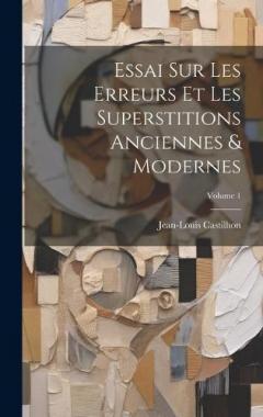 Essai Sur Les Erreurs Et Les Superstitions Anciennes & Modernes; Volume 1