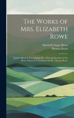 Coperta cărții The Works of Mrs. Elizabeth Rowe: Letters Moral & Entertaining, Pt. 3. Devout Exercises of the Heart. Poems & Translations by Mr. Thomas Rowe