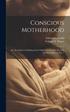 Coperta cărții Conscious Motherhood: Or, the Earliest Unfolding of the Child in the Cradle, Nursery, and Kindergarten, Part 1